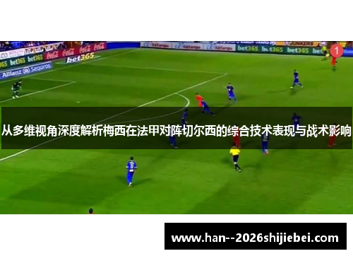从多维视角深度解析梅西在法甲对阵切尔西的综合技术表现与战术影响 从多维视角深度解析梅西在法甲对阵切尔西的综合技术表现与战术影响