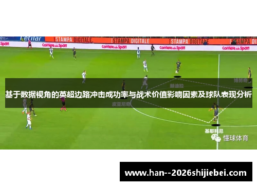 基于数据视角的英超边路冲击成功率与战术价值影响因素及球队表现分析 基于数据视角的英超边路冲击成功率与战术价值影响因素及球队表现分析