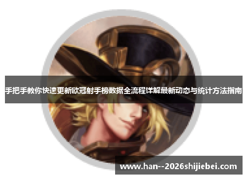 手把手教你快速更新欧冠射手榜数据全流程详解最新动态与统计方法指南 手把手教你快速更新欧冠射手榜数据全流程详解最新动态与统计方法指南