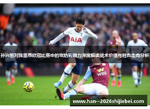 孙兴慜对阵里昂欧冠比赛中的攻防影响力深度解读战术价值与胜负走向分析 孙兴慜对阵里昂欧冠比赛中的攻防影响力深度解读战术价值与胜负走向分析