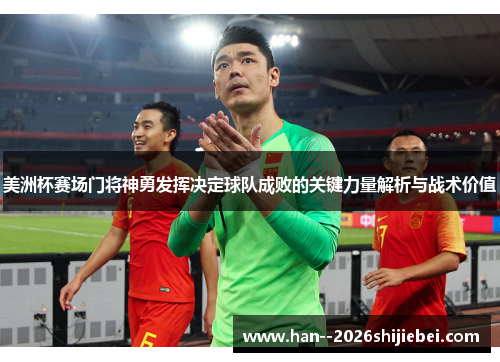 美洲杯赛场门将神勇发挥决定球队成败的关键力量解析与战术价值 美洲杯赛场门将神勇发挥决定球队成败的关键力量解析与战术价值