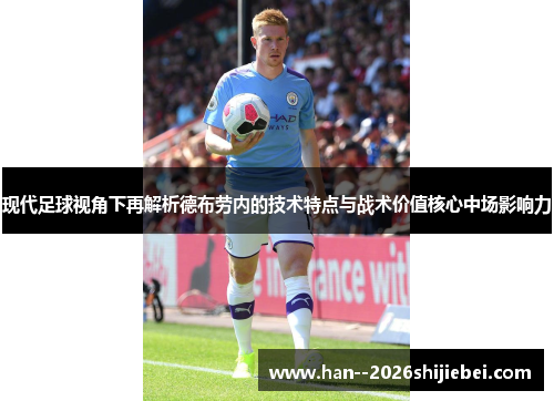 现代足球视角下再解析德布劳内的技术特点与战术价值核心中场影响力 现代足球视角下再解析德布劳内的技术特点与战术价值核心中场影响力