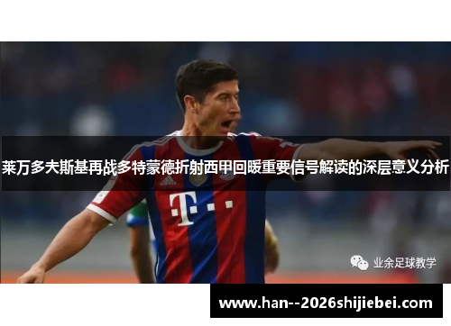 莱万多夫斯基再战多特蒙德折射西甲回暖重要信号解读的深层意义分析