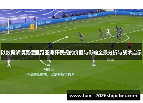 以数据解读莫德里奇亚洲杯表现的价值与影响全景分析与战术启示
