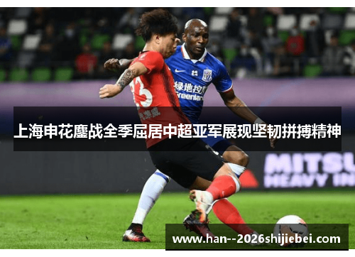 上海申花鏖战全季屈居中超亚军展现坚韧拼搏精神 上海申花鏖战全季屈居中超亚军展现坚韧拼搏精神