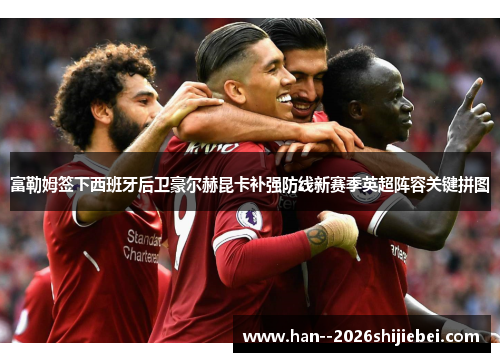 富勒姆签下西班牙后卫豪尔赫昆卡补强防线新赛季英超阵容关键拼图 富勒姆签下西班牙后卫豪尔赫昆卡补强防线新赛季英超阵容关键拼图