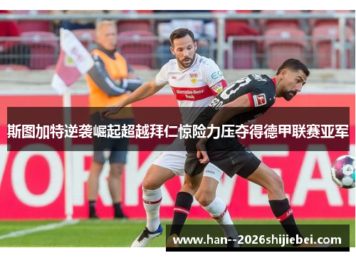 斯图加特逆袭崛起超越拜仁惊险力压夺得德甲联赛亚军 斯图加特逆袭崛起超越拜仁惊险力压夺得德甲联赛亚军