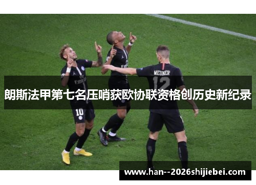 朗斯法甲第七名压哨获欧协联资格创历史新纪录 朗斯法甲第七名压哨获欧协联资格创历史新纪录