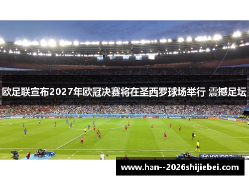 欧足联宣布2027年欧冠决赛将在圣西罗球场举行 震撼足坛 欧足联宣布2027年欧冠决赛将在圣西罗球场举行 震撼足坛