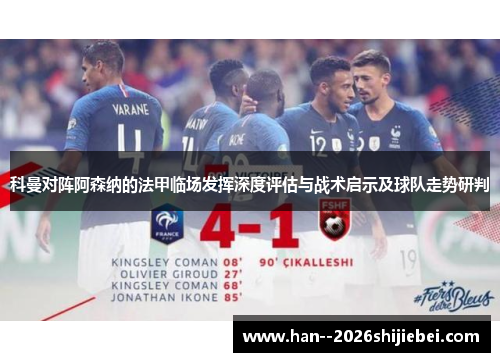 科曼对阵阿森纳的法甲临场发挥深度评估与战术启示及球队走势研判 科曼对阵阿森纳的法甲临场发挥深度评估与战术启示及球队走势研判
