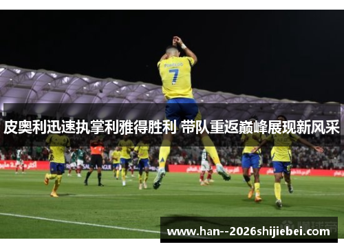 皮奥利迅速执掌利雅得胜利 带队重返巅峰展现新风采 皮奥利迅速执掌利雅得胜利 带队重返巅峰展现新风采