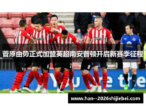 菅原由势正式加盟英超南安普顿开启新赛季征程