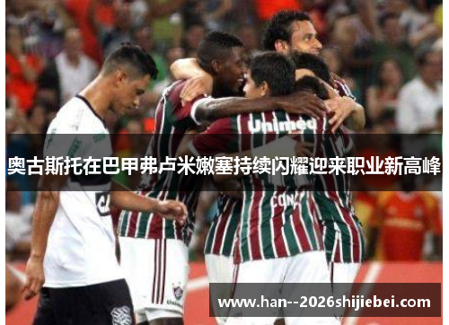 奥古斯托在巴甲弗卢米嫩塞持续闪耀迎来职业新高峰