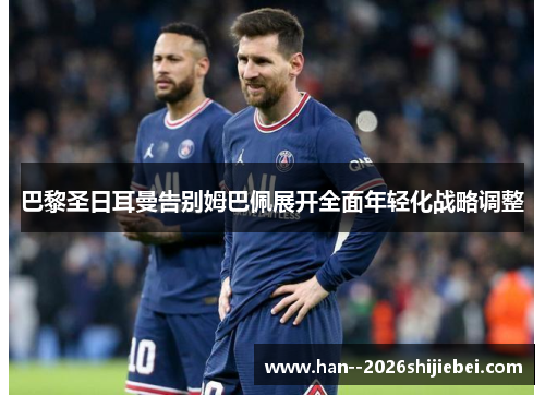 巴黎圣日耳曼告别姆巴佩展开全面年轻化战略调整