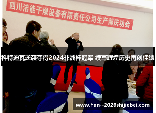 科特迪瓦逆袭夺得2024非洲杯冠军 续写辉煌历史再创佳绩