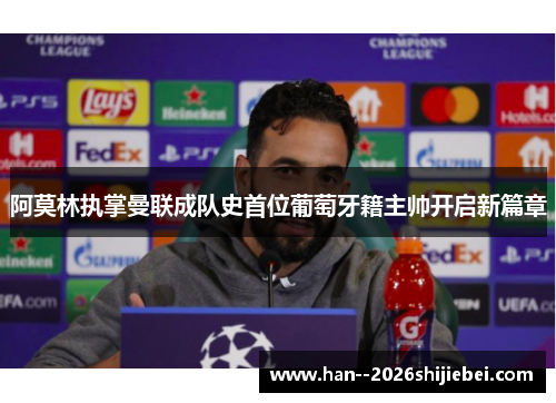 阿莫林执掌曼联成队史首位葡萄牙籍主帅开启新篇章