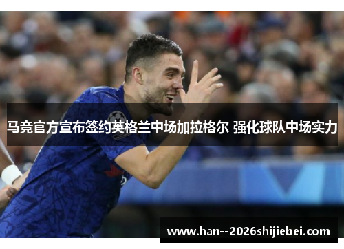 马竞官方宣布签约英格兰中场加拉格尔 强化球队中场实力